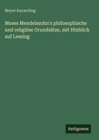 Moses Mendelssohn's philosophische und religiöse Grundsätze, mit Hinblick auf Lessing