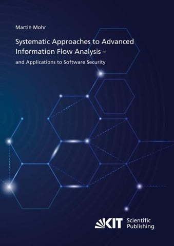 Systematic Approaches to Advanced Information Flow Analysis – and Applications to Software Security