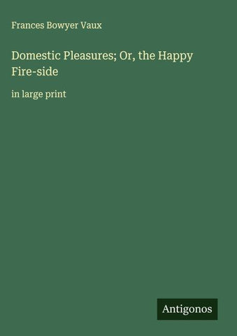 Domestic Pleasures; Or, the Happy Fire-side