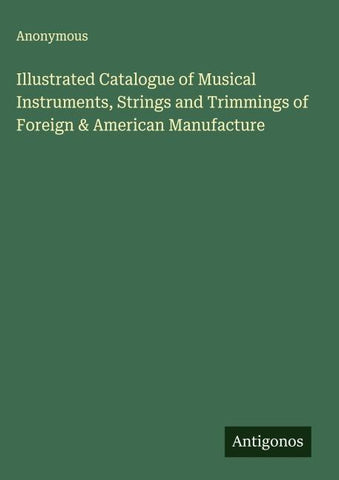 Illustrated Catalogue of Musical Instruments, Strings and Trimmings of Foreign & American Manufacture