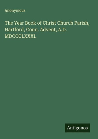 The Year Book of Christ Church Parish, Hartford, Conn. Advent, A.D. MDCCCLXXXI.
