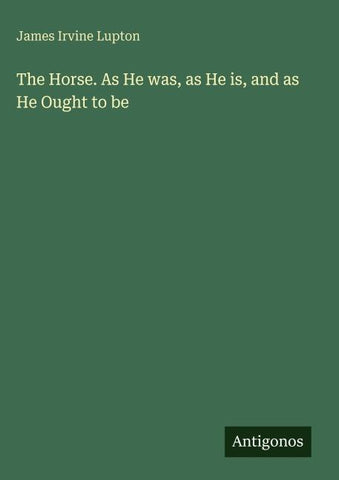 The Horse. As He was, as He is, and as He Ought to be