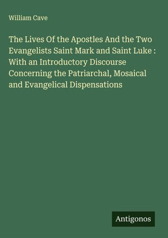 The Lives Of the Apostles And the Two Evangelists Saint Mark and Saint Luke : With an Introductory Discourse Concerning the Patriarchal, Mosaical and Evangelical Dispensations