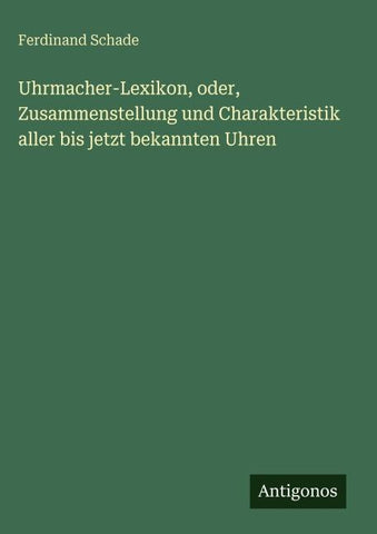 Uhrmacher-Lexikon, oder, Zusammenstellung und Charakteristik aller bis jetzt bekannten Uhren