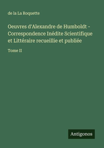Oeuvres d'Alexandre de Humboldt - Correspondence Inédite Scientifique et Littéraire recueillie et publiée