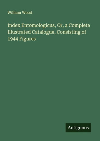 Index Entomologicus, Or, a Complete Illustrated Catalogue, Consisting of 1944 Figures