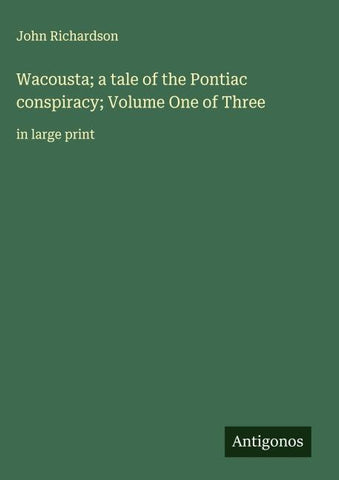 Wacousta; a tale of the Pontiac conspiracy; Volume One of Three