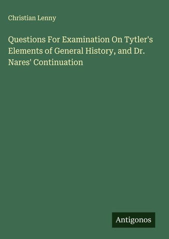 Questions For Examination On Tytler's Elements of General History, and Dr. Nares' Continuation