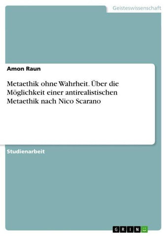 Metaethik ohne Wahrheit. Über die Möglichkeit einer antirealistischen Metaethik nach Nico Scarano