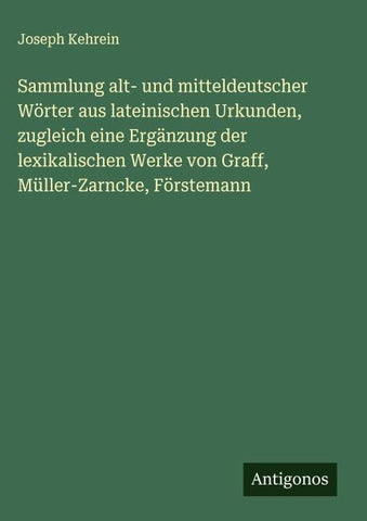 Sammlung alt- und mitteldeutscher Wörter aus lateinischen Urkunden, zugleich eine Ergänzung der lexikalischen Werke von Graff, Müller-Zarncke, Förstemann