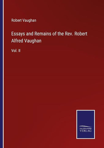 Essays and Remains of the Rev. Robert Alfred Vaughan
