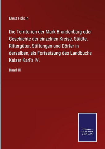 Die Territorien der Mark Brandenburg oder Geschichte der einzelnen Kreise, Städte, Rittergüter, Stiftungen und Dörfer in derselben, als Fortsetzung des Landbuchs Kaiser Karl's IV.