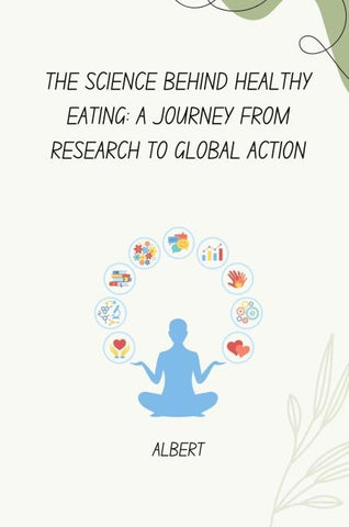 The Science Behind Healthy Eating: A Journey from Research to Global Action