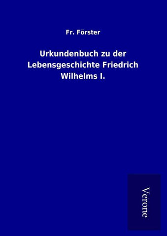 Urkundenbuch zu der Lebensgeschichte Friedrich Wilhelms I.