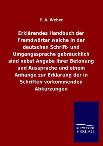 Erklärendes Handbuch der Fremdwörter welche in der deutschen Schrift- und Umgangssprache gebräuchlich sind nebst Angabe ihrer Betonung und Aussprache und einem Anhange zur Erklärung der in Schriften vorkommenden Abkürzungen