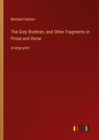 The Grey Brethren, and Other Fragments in Prose and Verse