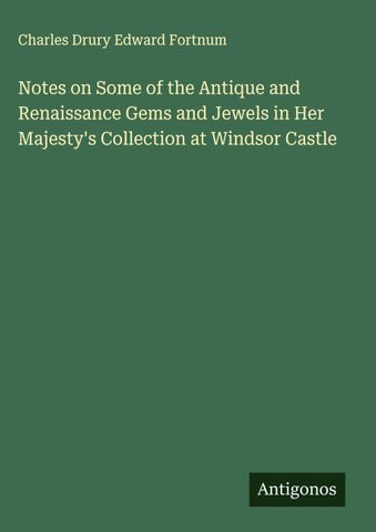 Notes on Some of the Antique and Renaissance Gems and Jewels in Her Majesty's Collection at Windsor Castle