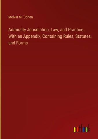 Admiralty Jurisdiction, Law, and Practice. With an Appendix, Containing Rules, Statutes, and Forms