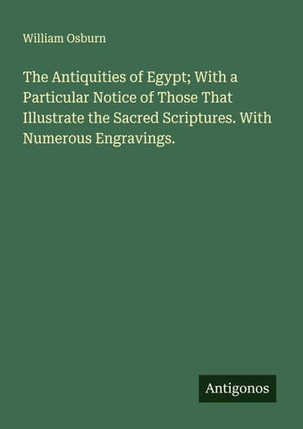 The Antiquities of Egypt; With a Particular Notice of Those That Illustrate the Sacred Scriptures. With Numerous Engravings.