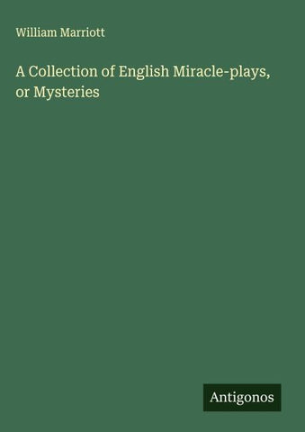 A Collection of English Miracle-plays, or Mysteries