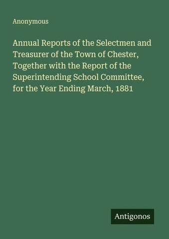 Annual Reports of the Selectmen and Treasurer of the Town of Chester, Together with the Report of the Superintending School Committee, for the Year Ending March, 1881