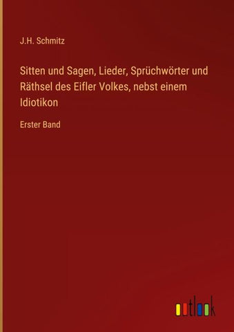 Sitten und Sagen, Lieder, Sprüchwörter und Räthsel des Eifler Volkes, nebst einem Idiotikon