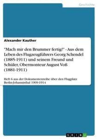 "Mach mir den Brummer fertig!" - Aus dem Leben des Flugzeugführers Georg Schendel (1885-1911) und seinem Freund und Schüler, Obermonteur August Voß (1881-1911)