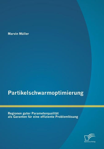 Partikelschwarmoptimierung: Regionen guter Parameterqualität als Garanten für eine effiziente Problemlösung