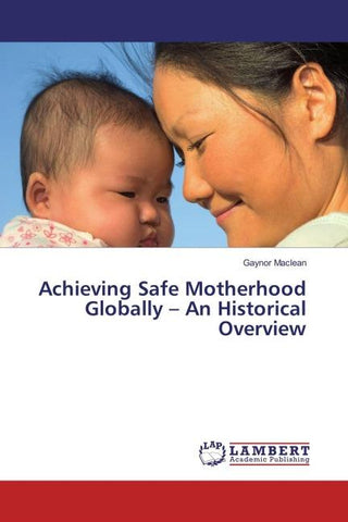 Achieving Safe Motherhood Globally - An Historical Overview