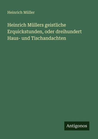 Heinrich Müllers geistliche Erquickstunden, oder dreihundert Haus- und Tischandachten