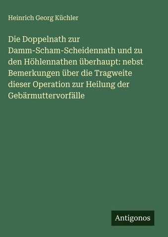 Die Doppelnath zur Damm-Scham-Scheidennath und zu den Höhlennathen überhaupt: nebst Bemerkungen über die Tragweite dieser Operation zur Heilung der Gebärmuttervorfälle