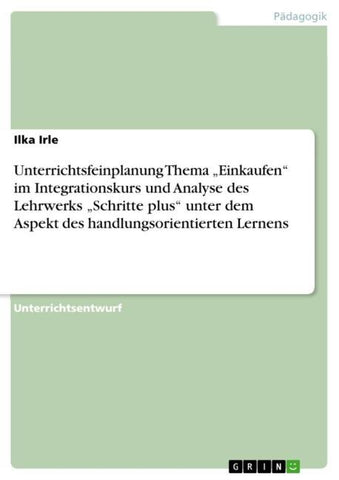 Unterrichtsfeinplanung Thema "Einkaufen" im Integrationskurs und Analyse des Lehrwerks "Schritte plus" unter dem Aspekt des handlungsorientierten Lernens