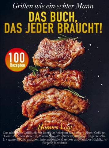 Grillen wie ein echter Mann - Das Buch, das jeder braucht!