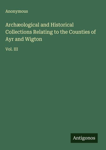 Archæological and Historical Collections Relating to the Counties of Ayr and Wigton