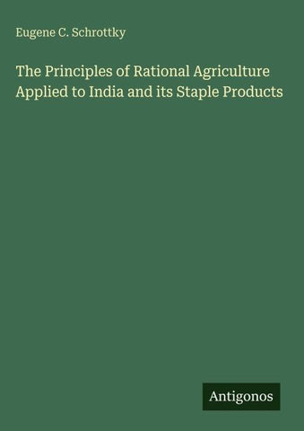 The Principles of Rational Agriculture Applied to India and its Staple Products