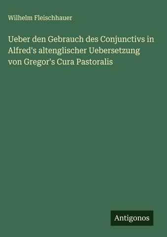 Ueber den Gebrauch des Conjunctivs in Alfred's altenglischer Uebersetzung von Gregor's Cura Pastoralis
