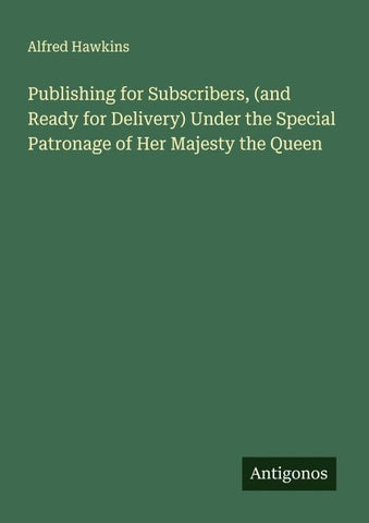 Publishing for Subscribers, (and Ready for Delivery) Under the Special Patronage of Her Majesty the Queen