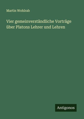 Vier gemeinverständliche Vorträge über Platons Lehrer und Lehren