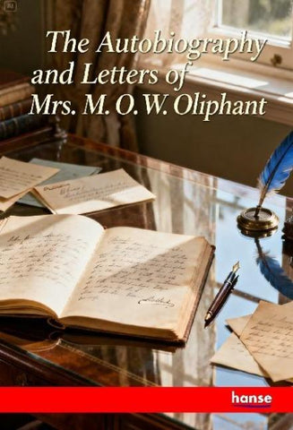 The Autobiography and Letters of Mrs. M.O.W. Oliphant