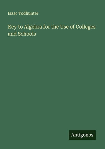 Key to Algebra for the Use of Colleges and Schools