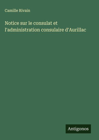Notice sur le consulat et l'administration consulaire d'Aurillac