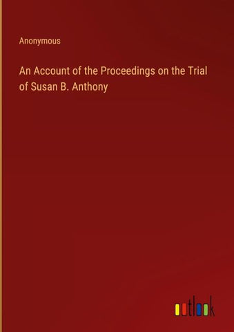 An Account of the Proceedings on the Trial of Susan B. Anthony