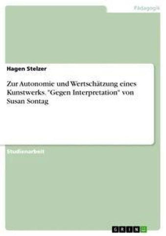 Zur Autonomie und Wertschätzung eines Kunstwerks. "Gegen Interpretation" von Susan Sontag
