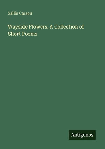 Wayside Flowers. A Collection of Short Poems
