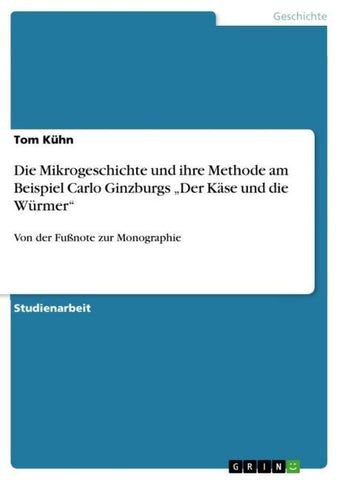 Die Mikrogeschichte und ihre Methode am Beispiel Carlo Ginzburgs "Der Käse und die Würmer"