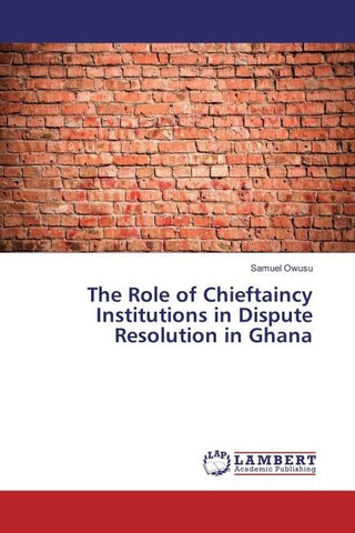 The Role of Chieftaincy Institutions in Dispute Resolution in Ghana