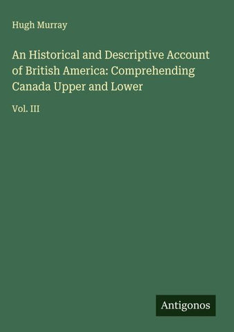 An Historical and Descriptive Account of British America: Comprehending Canada Upper and Lower