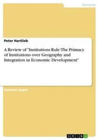 A Review of "Institutions Rule: The Primacy of Institutions over Geography and Integration in Economic Development"