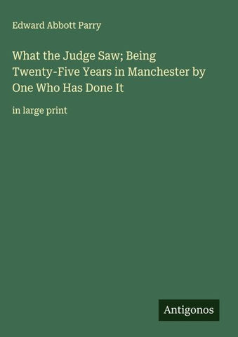 What the Judge Saw; Being Twenty-Five Years in Manchester by One Who Has Done It
