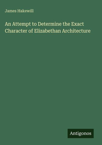 An Attempt to Determine the Exact Character of Elizabethan Architecture